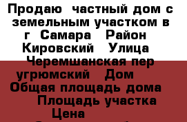 Продаю  частный дом с земельным участком в г. Самара › Район ­ Кировский › Улица ­ Черемшанская/пер.угрюмский › Дом ­ 5 › Общая площадь дома ­ 120 › Площадь участка ­ 500 › Цена ­ 4 100 000 - Самарская обл., Самара г. Недвижимость » Дома, коттеджи, дачи продажа   . Самарская обл.,Самара г.